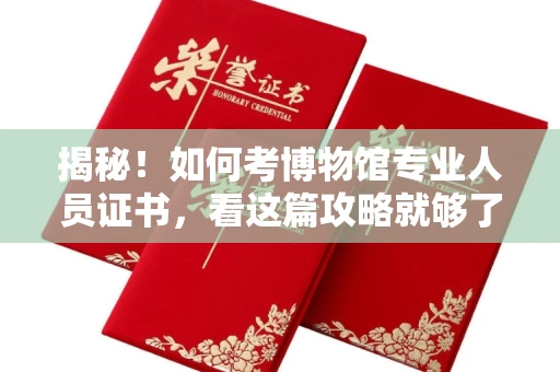 太原揭秘!如何考博物馆专业人员证书,看这篇攻略就够了 太原揭秘!如何考博物馆专业人员证书,看这篇攻略就够了