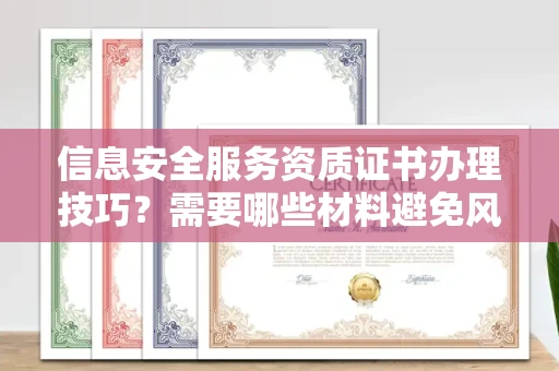 太原信息安全服务资质证书办理技巧?需要哪些材料避免风险?