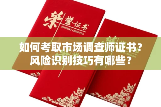 太原如何考取市场调查师证书?风险识别技巧有哪些? 太原如何考取市场调查师证书?风险识别技巧有哪些?