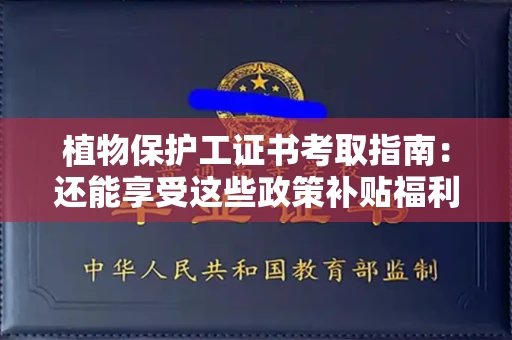 太原植物保护工证书考取指南:还能享受这些政策补贴福利! 太原植物保护工证书考取指南:还能享受这些政策补贴福利!