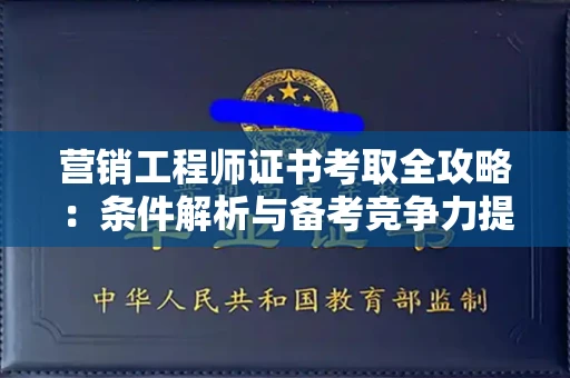 太原营销工程师证书考取全攻略:条件解析与备考竞争力提升 太原营销工程师证书考取全攻略:条件解析与备考竞争力提升