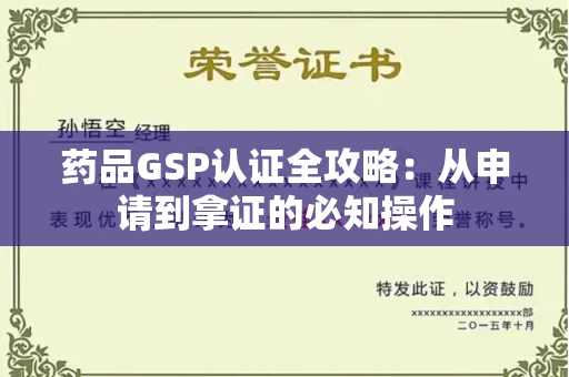 太原药品GSP认证全攻略:从申请到拿证的必知操作 太原药品GSP认证全攻略:从申请到拿证的必知操作