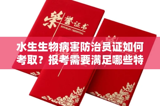 太原水生生物病害防治员证如何考取?报考需要满足哪些特殊条件? 太原水生生物病害防治员证如何考取?报考需要满足哪些特殊条件?