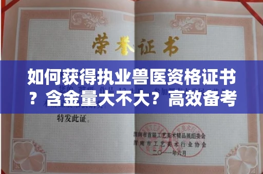 太原如何获得执业兽医资格证书?含金量大不大?高效备考诀窍 太原如何获得执业兽医资格证书?含金量大不大?高效备考诀窍