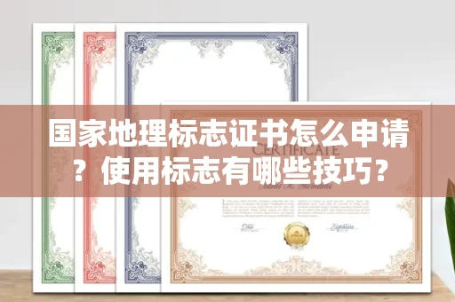 太原国家地理标志证书怎么申请?使用标志有哪些技巧? 太原国家地理标志证书怎么申请?使用标志有哪些技巧?