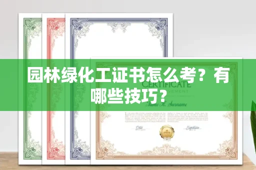 太原园林绿化工证书怎么考?有哪些技巧? 太原园林绿化工证书怎么考?有哪些技巧?