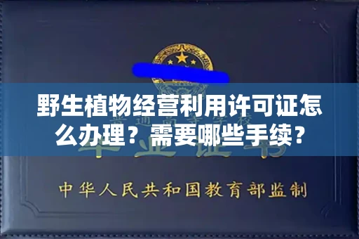 太原野生植物经营利用许可证怎么办理?需要哪些手续?