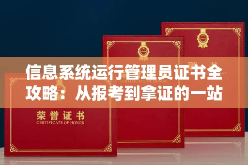 太原信息系统运行管理员证书全攻略：从报考到拿证的一站式指南