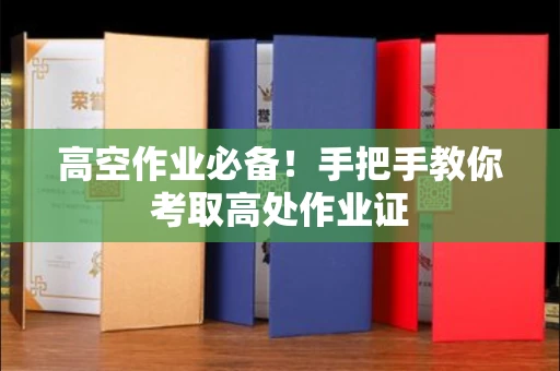太原高空作业必备!手把手教你考取高处作业证 太原高空作业必备!手把手教你考取高处作业证