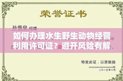 太原如何办理水生野生动物经营利用许可证?避开风险有解决办法 太原如何办理水生野生动物经营利用许可证?避开风险有解决办法