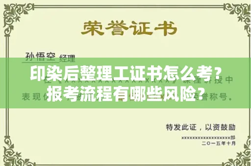 太原印染后整理工证书怎么考?报考流程有哪些风险?