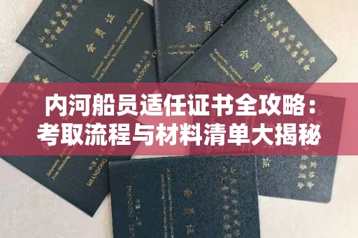 太原内河船员适任证书全攻略:考取流程与材料清单大揭秘 太原内河船员适任证书全攻略:考取流程与材料清单大揭秘