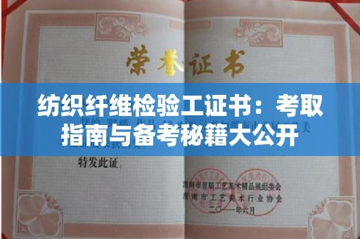 太原纺织纤维检验工证书:考取指南与备考秘籍大公开 太原纺织纤维检验工证书:考取指南与备考秘籍大公开