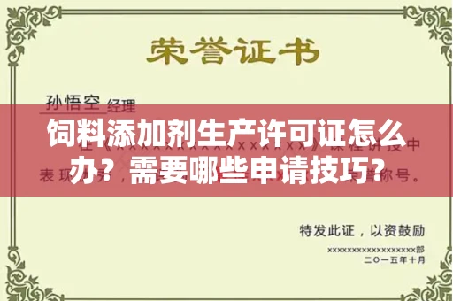 太原饲料添加剂生产许可证怎么办？需要哪些申请技巧？