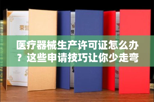 太原医疗器械生产许可证怎么办？这些申请技巧让你少走弯路！