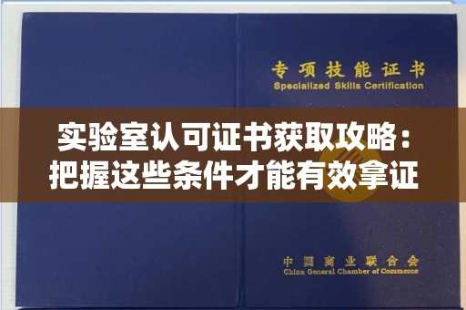 太原实验室认可证书获取攻略:把握这些条件才能有效拿证 太原实验室认可证书获取攻略:把握这些条件才能有效拿证