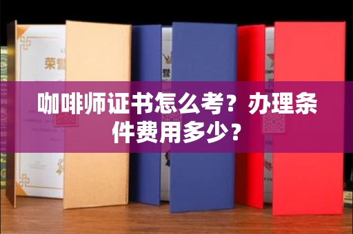 太原咖啡师证书怎么考?办理条件费用多少? 太原咖啡师证书怎么考?办理条件费用多少?