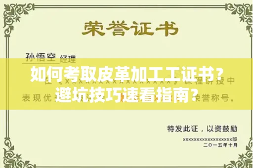 太原如何考取皮革加工工证书?避坑技巧速看指南? 太原如何考取皮革加工工证书?避坑技巧速看指南?