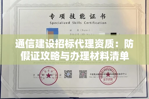 太原通信建设招标代理资质:防假证攻略与办理材料清单 太原通信建设招标代理资质:防假证攻略与办理材料清单