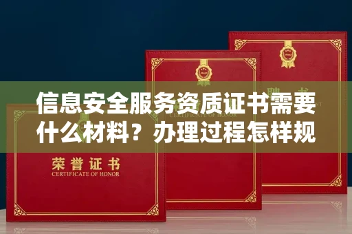 太原信息安全服务资质证书需要什么材料?办理过程怎样规避风险? 太原信息安全服务资质证书需要什么材料?办理过程怎样规避风险?