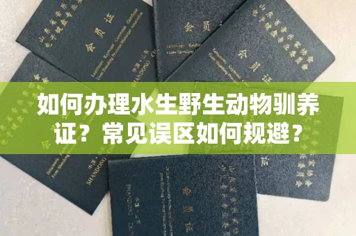 太原如何办理水生野生动物驯养证?常见误区如何规避?