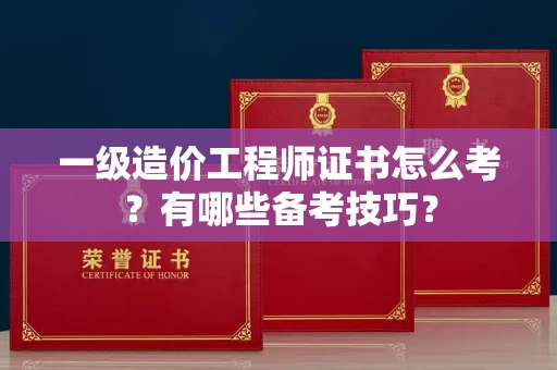 太原一级造价工程师证书怎么考?有哪些备考技巧? 太原一级造价工程师证书怎么考?有哪些备考技巧?