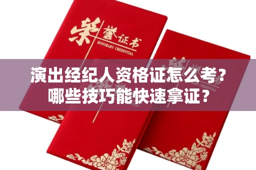 太原演出经纪人资格证怎么考?哪些技巧能快速拿证? 太原演出经纪人资格证怎么考?哪些技巧能快速拿证?