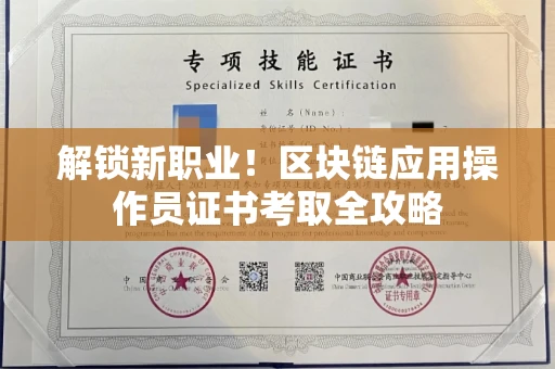 太原解锁新职业!区块链应用操作员证书考取全攻略 太原解锁新职业!区块链应用操作员证书考取全攻略