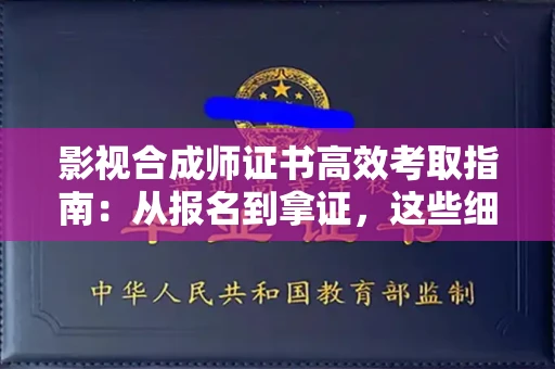 太原影视合成师证书高效考取指南:从报名到拿证,这些细节很关键! 太原影视合成师证书高效考取指南:从报名到拿证,这些细节很关键!