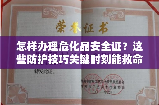 太原怎样办理危化品安全证？这些防护技巧关键时刻能救命