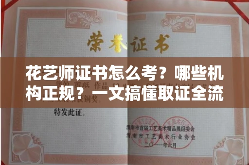 太原花艺师证书怎么考？哪些机构正规？一文搞懂取证全流程