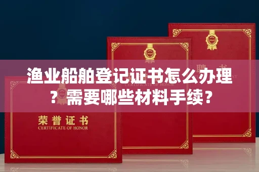 太原渔业船舶登记证书怎么办理?需要哪些材料手续?