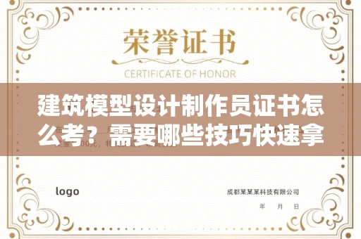 太原建筑模型设计制作员证书怎么考？需要哪些技巧快速拿证？