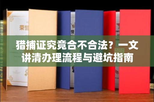 太原猎捕证究竟合不合法?一文讲清办理流程与避坑指南