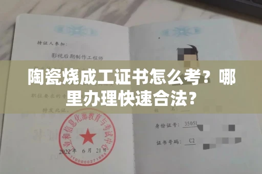 太原陶瓷烧成工证书怎么考？哪里办理快速合法？
