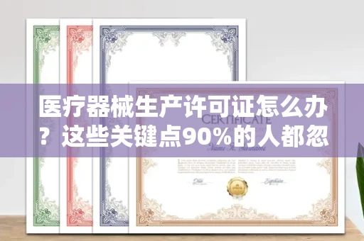 太原医疗器械生产许可证怎么办？这些关键点90%的人都忽略了