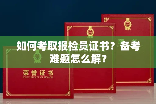 太原如何考取报检员证书？备考难题怎么解？