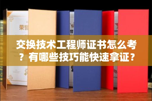 太原交换技术工程师证书怎么考?有哪些技巧能快速拿证? 太原交换技术工程师证书怎么考?有哪些技巧能快速拿证?