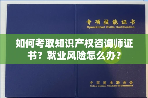 太原如何考取知识产权咨询师证书？就业风险怎么办？