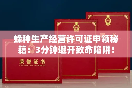 太原蜂种生产经营许可证申领秘籍：3分钟避开致命陷阱！