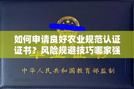 太原如何申请良好农业规范认证证书？风险规避技巧哪家强？