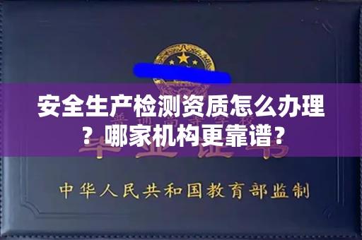 太原安全生产检测资质怎么办理?哪家机构更靠谱?