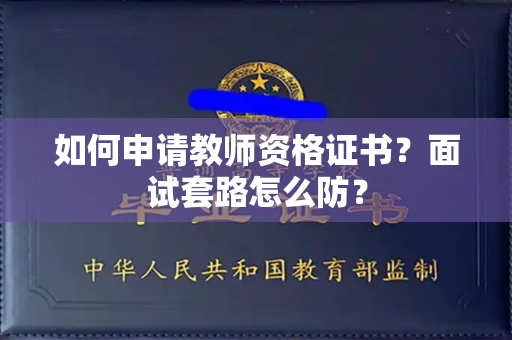 太原如何申请教师资格证书?面试套路怎么防? 太原如何申请教师资格证书?面试套路怎么防?