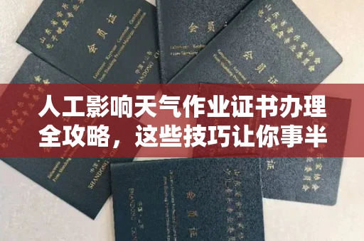 太原人工影响天气作业证书办理全攻略,这些技巧让你事半功倍 太原人工影响天气作业证书办理全攻略,这些技巧让你事半功倍