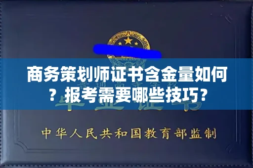 太原商务策划师证书含金量如何?报考需要哪些技巧? 太原商务策划师证书含金量如何?报考需要哪些技巧?