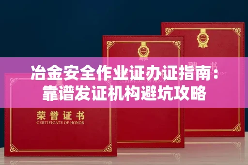 太原冶金安全作业证办证指南：靠谱发证机构避坑攻略