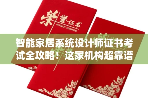 太原智能家居系统设计师证书考试全攻略！这家机构超靠谱推荐
