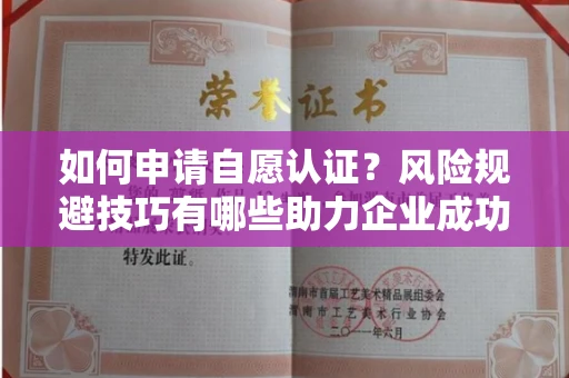 太原如何申请自愿认证？风险规避技巧有哪些助力企业成功