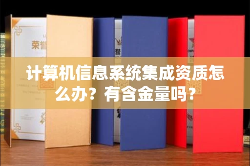 太原计算机信息系统集成资质怎么办？有含金量吗？