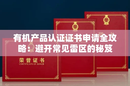 太原有机产品认证证书申请全攻略:避开常见雷区的秘笈 太原有机产品认证证书申请全攻略:避开常见雷区的秘笈